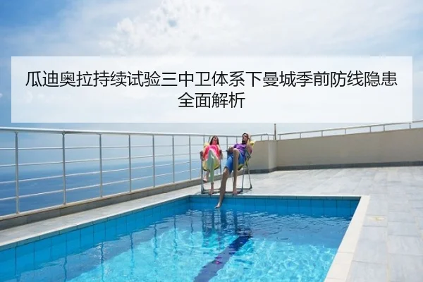 瓜迪奥拉持续试验三中卫体系下曼城季前防线隐患全面解析