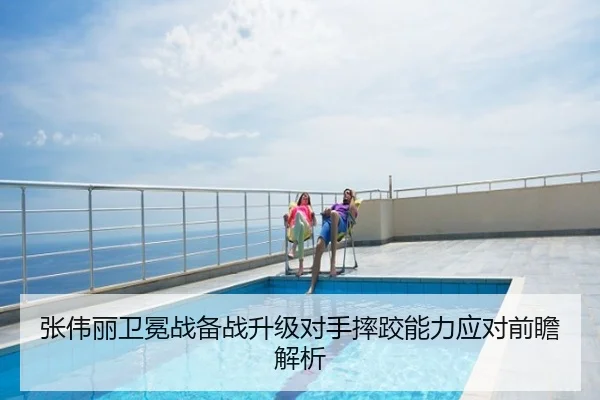 张伟丽卫冕战备战升级对手摔跤能力应对前瞻解析