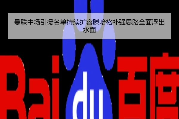 曼联中场引援名单持续扩容滕哈格补强思路全面浮出水面